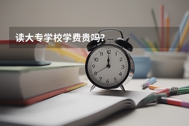 读大专学校学费贵吗？