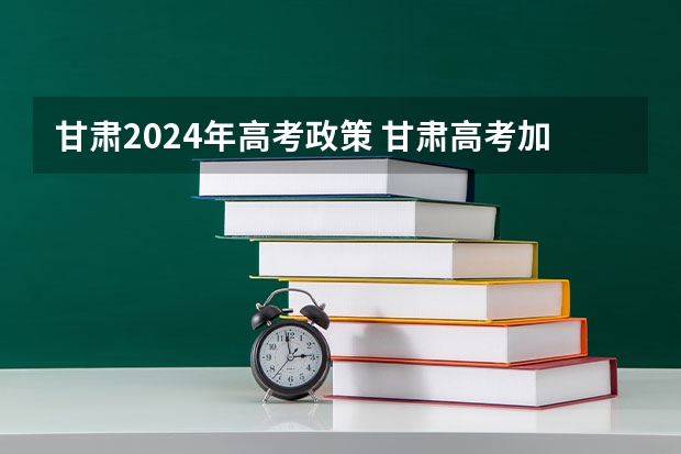 甘肃2024年高考政策 甘肃高考加分政策