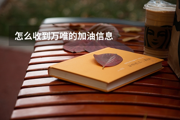 怎么收到万唯的加油信息