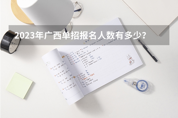 2023年广西单招报名人数有多少？