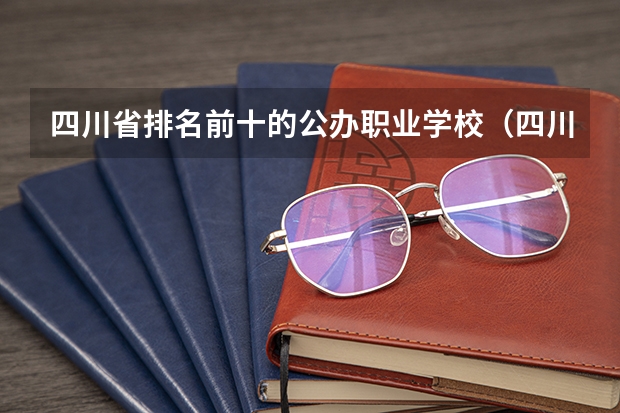 四川省排名前十的公办职业学校（四川公办单招学校排名）