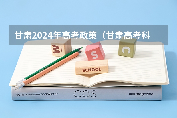 甘肃2024年高考政策（甘肃高考科目时间安排）