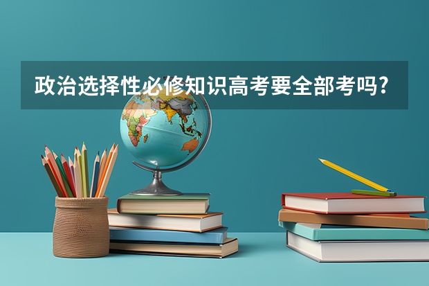 政治选择性必修知识高考要全部考吗?