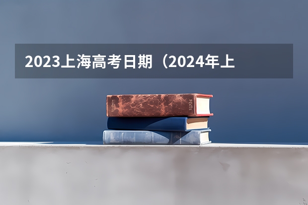 2023上海高考日期（2024年上海春考时间）