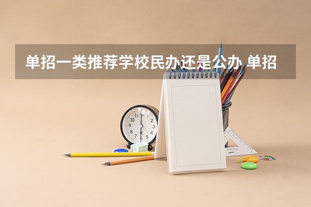 单招一类推荐学校民办还是公办 单招是只能考私立的学校还是公立私立的都可以考