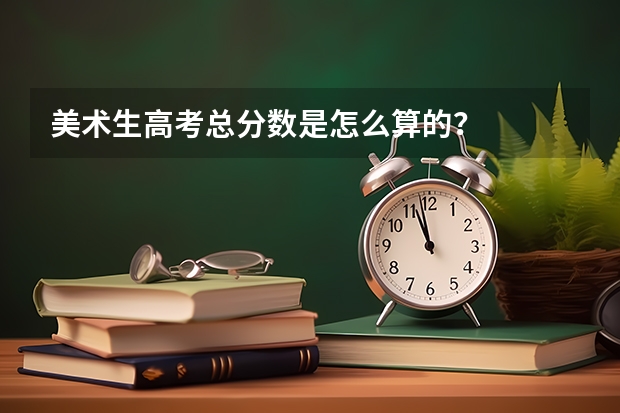 美术生高考总分数是怎么算的？