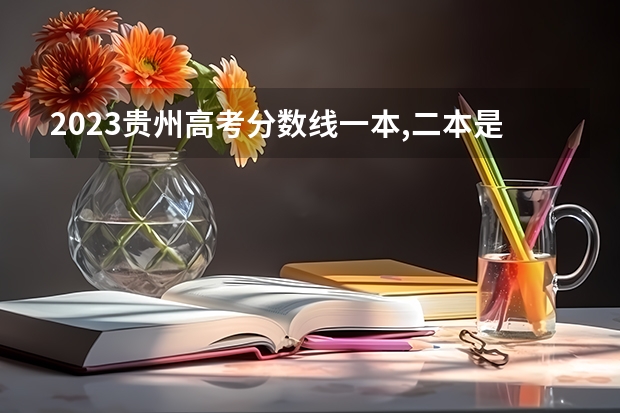 2023贵州高考分数线一本,二本是多少分