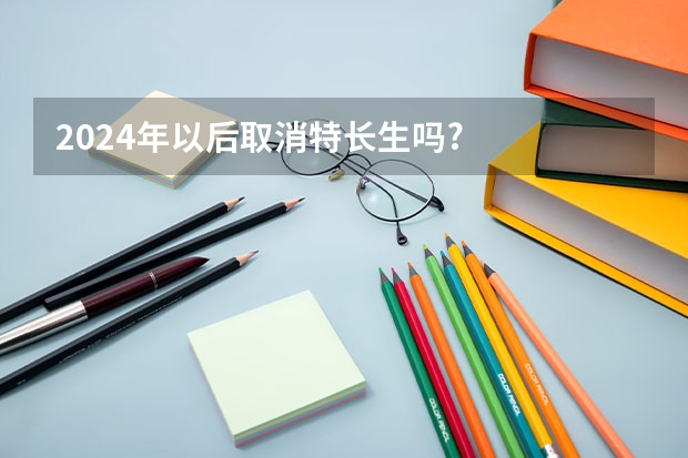 2024年以后取消特长生吗?