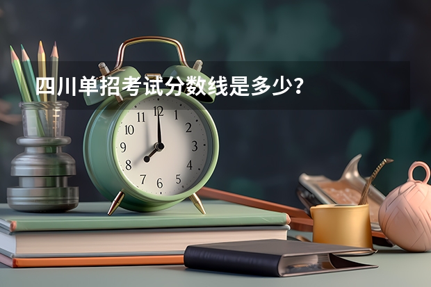 四川单招考试分数线是多少？