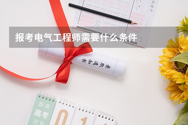 报考电气工程师需要什么条件