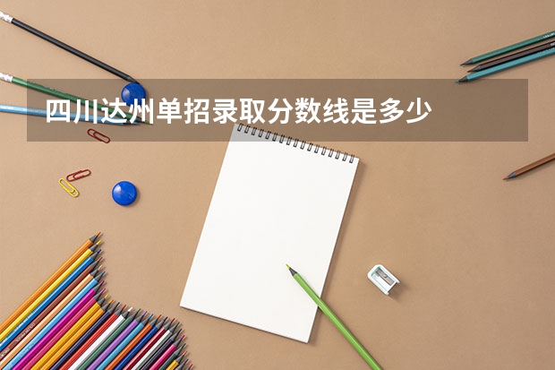 四川达州单招录取分数线是多少