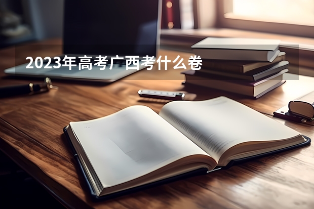 2023年高考广西考什么卷