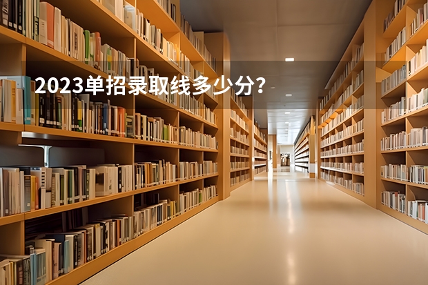 2023单招录取线多少分？