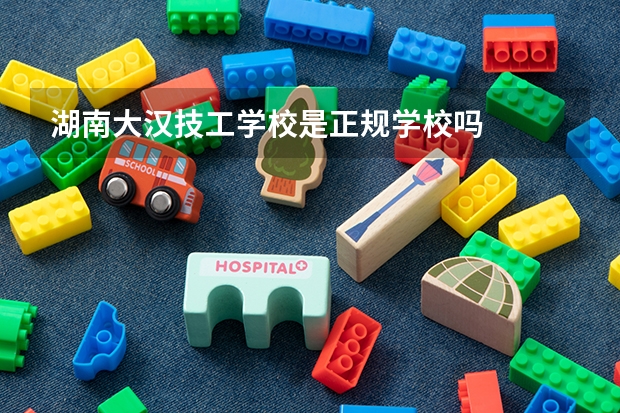湖南大汉技工学校是正规学校吗