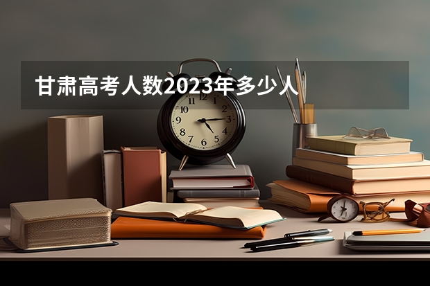 甘肃高考人数2023年多少人