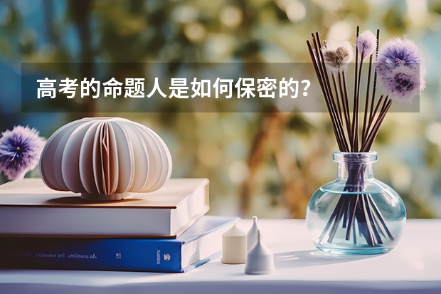 高考的命题人是如何保密的？