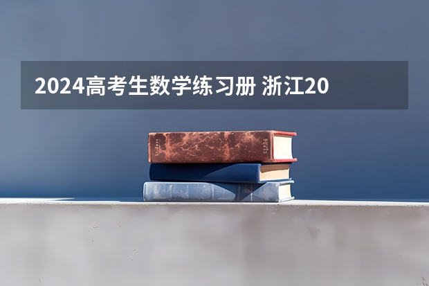 2024高考生数学练习册 浙江2024高考的各科目所需学习的书籍数量是？