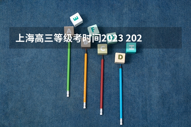 上海高三等级考时间2023 2023上海等级考高考时间