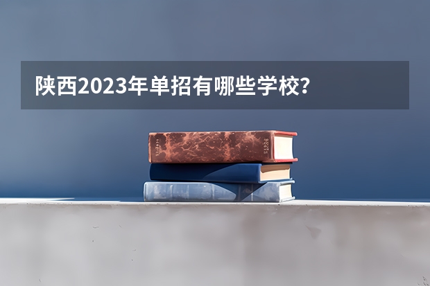 陕西2023年单招有哪些学校？