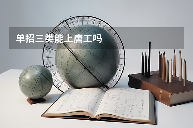 单招三类能上唐工吗