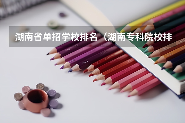 湖南省单招学校排名（湖南专科院校排名公办）