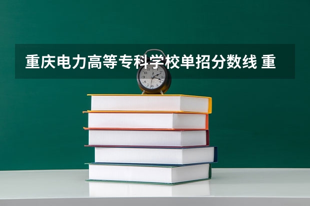 重庆电力高等专科学校单招分数线 重庆单招一分一段表