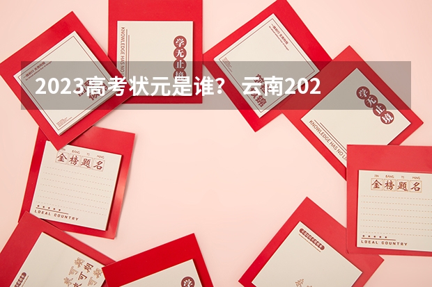 2023高考状元是谁？ 云南2023年高考状元是谁