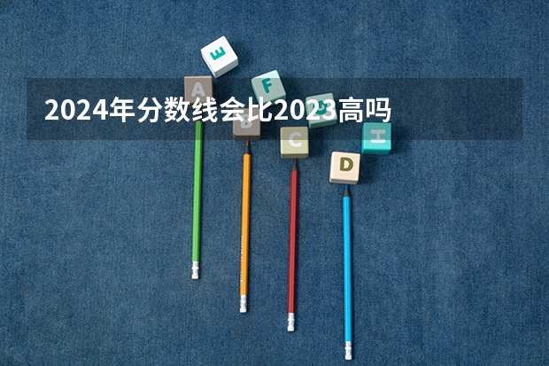 2024年分数线会比2023高吗