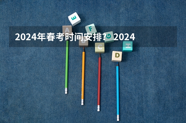 2024年春考时间安排？ 2024春季高考报名时间