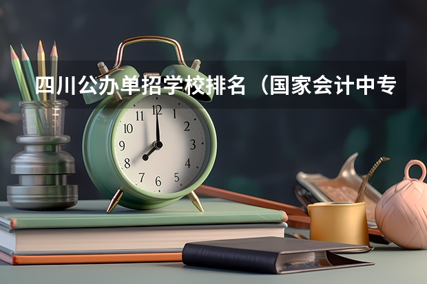 四川公办单招学校排名（国家会计中专学校排名）