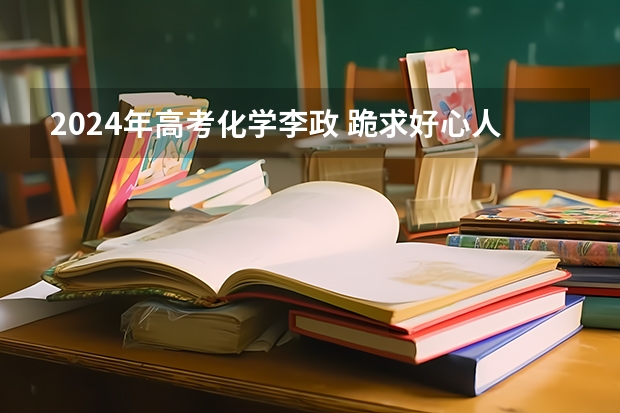 2024年高考化学李政 跪求好心人分享乐学高考化学李政学情诊断免费视频免费分享谢谢
