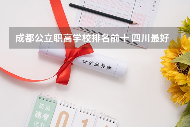 成都公立职高学校排名前十 四川最好的公办专科