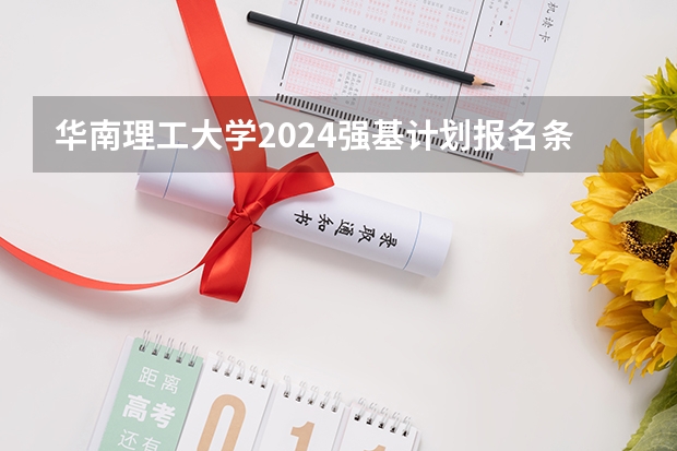 华南理工大学2024强基计划报名条件有哪些？