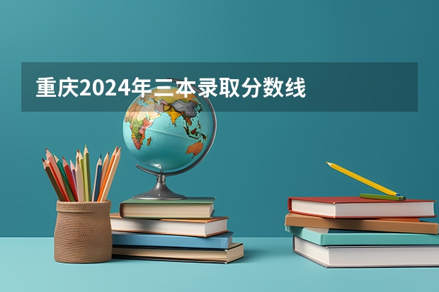 重庆2024年三本录取分数线
