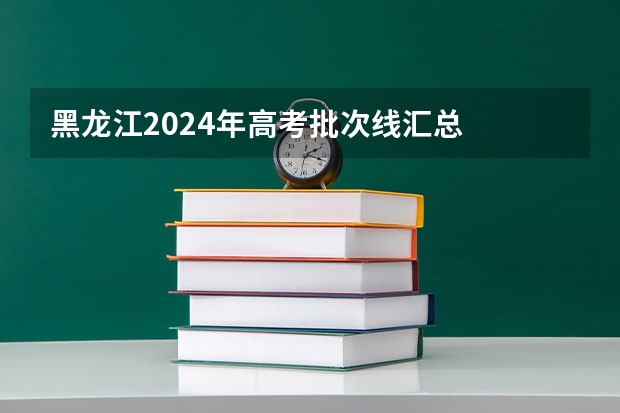 黑龙江2024年高考批次线汇总