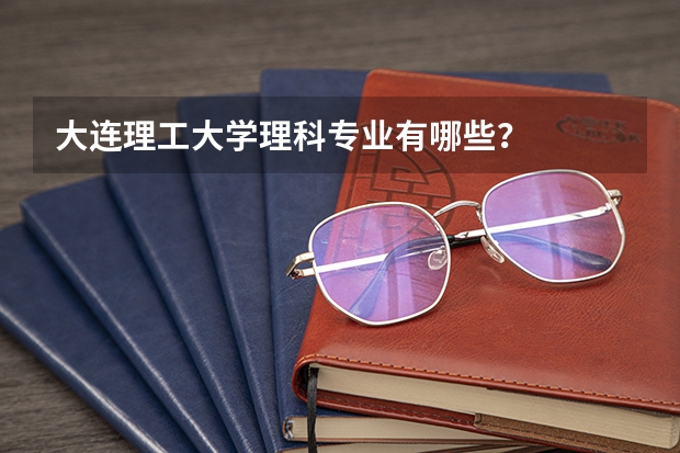 大连理工大学理科专业有哪些？