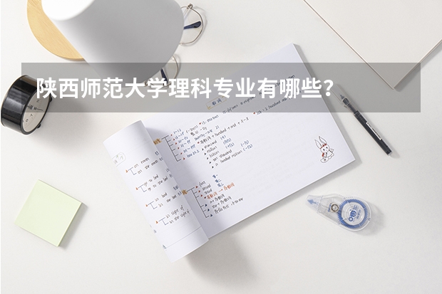 陕西师范大学理科专业有哪些？