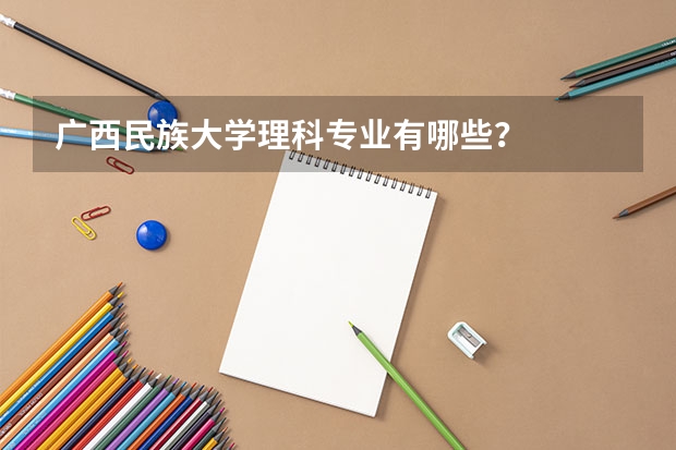 广西民族大学理科专业有哪些？