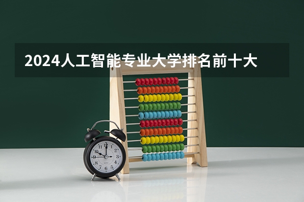 2024人工智能专业大学排名前十大学名单