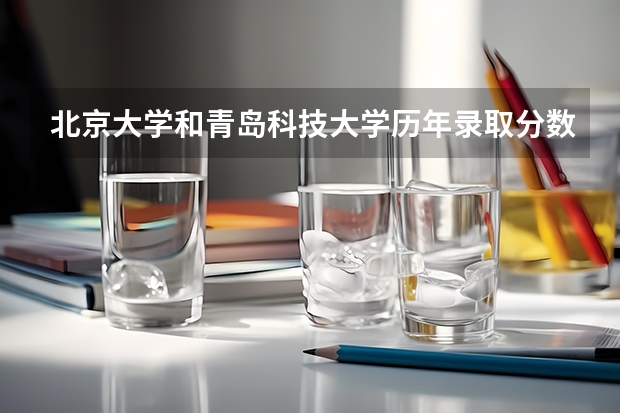 北京大学和青岛科技大学历年录取分数线对比