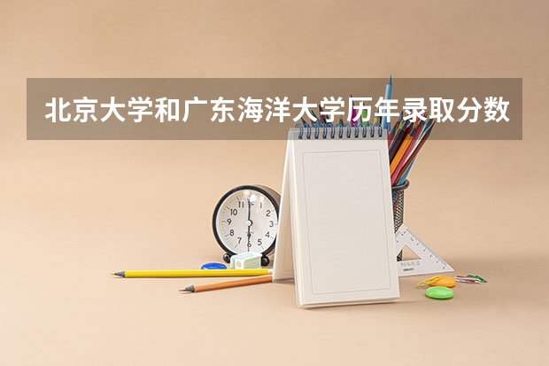 北京大学和广东海洋大学历年录取分数线对比