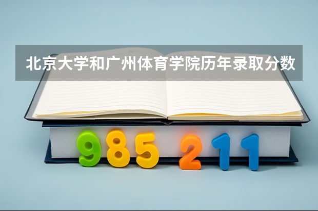 北京大学和广州体育学院历年录取分数线对比