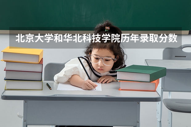 北京大学和华北科技学院历年录取分数线对比
