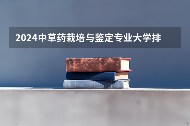 2024中草药栽培与鉴定专业大学排名前十大学名单