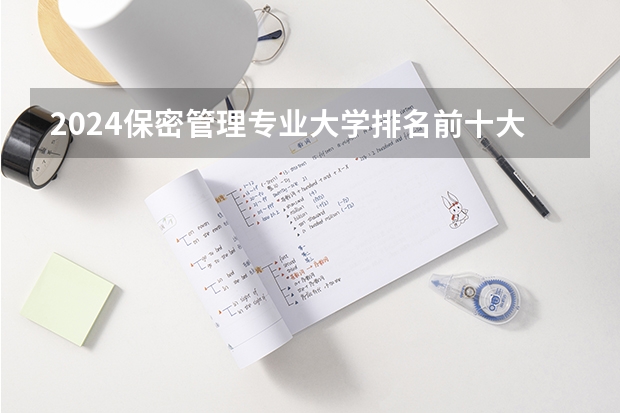 2024保密管理专业大学排名前十大学名单