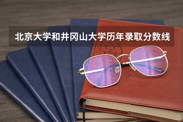 北京大学和井冈山大学历年录取分数线对比