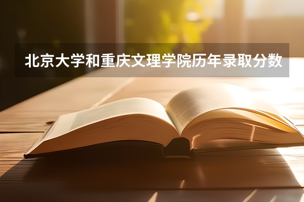 北京大学和重庆文理学院历年录取分数线对比