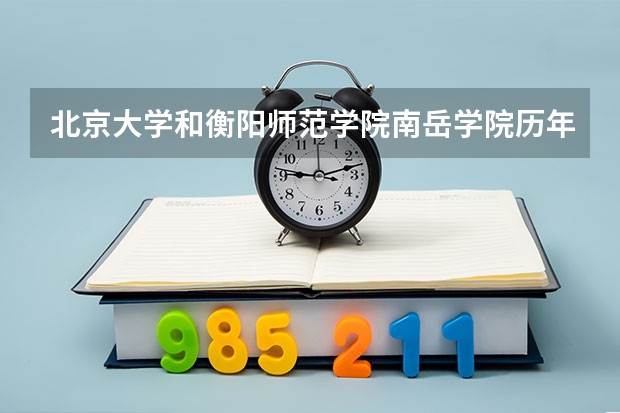 北京大学和衡阳师范学院南岳学院历年录取分数线对比