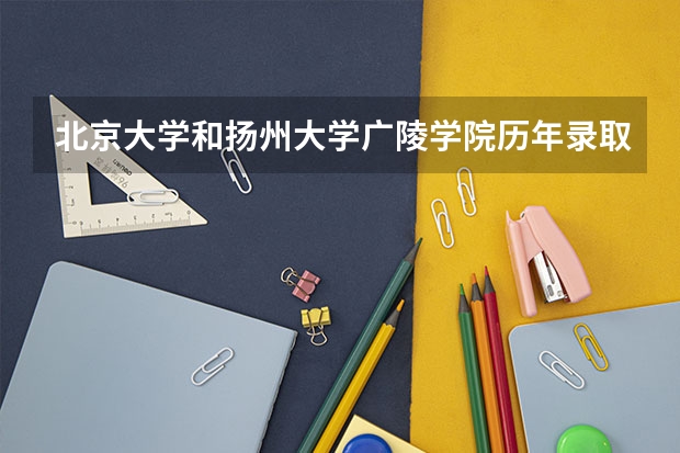 北京大学和扬州大学广陵学院历年录取分数线对比