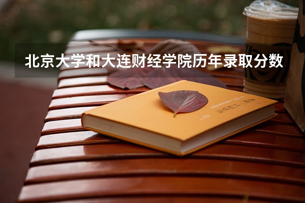 北京大学和大连财经学院历年录取分数线对比